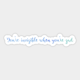 You're Invisible When You're Sad Sticker